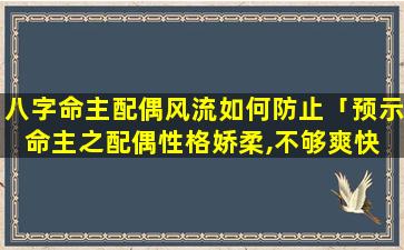 八字命主配偶风流如何防止「预示命主之配偶性格娇柔,不够爽快 🐕 ,具备阴柔的气质」